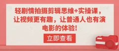 轻剧情拍摄剪辑思维+实操课,让视频更有趣,让普通人也有演电影的体验!