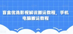 盲盒优选影视解说搬运手机电脑搬运教程
