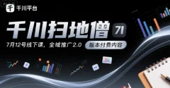 千川扫地僧7月线下课千川投放,全域推广2.0版本付费内容