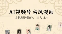 AI视频号古风漫画,手机矩阵操作日入1k+【揭秘】
