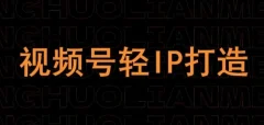 视频号线上课程,视频号轻IP打造