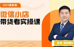 陈奶爸2025新版原创微信小店带货者实操课,教你微信开小店