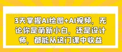 3天掌握AI绘图+AI视频,无论你是萌新小白,还是设计师,都能从这门课中收益