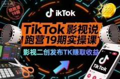 TikTok影视解说陪跑营19期实操课,影视二创发布TK賺取收益,万播收益50美金