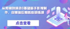 从剪辑到调色0基础新手影视制作,自媒体后期核心训练课