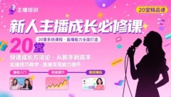 新人主播必学的20堂培训课,让主播快速成长的必学课程,帮你直播能力快速打造的实操方法