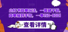 小红书商单玩法,一周破千粉,商单接到手软,一单150-800