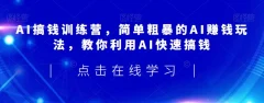 AI搞钱训练营,简单粗暴的AI赚钱玩法,教你利用AI快速搞钱