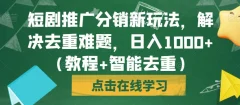 短剧推广分销新玩法,解决去重难题,日入1000+(教程+智能去重)