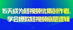 15天成为短视频优质创作者,学会爆款短视频底层逻辑