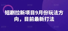短剧拉新项目9月份玩法方向,目前最新打法