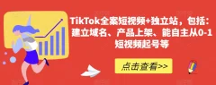 TikTok全案短视频+独立站,包括:建立域名、产品上架、能自主从0-1短视频起号等