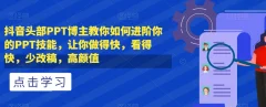 抖音头部PPT博主教你如何进阶你的PPT技能,让你做得快,看得快,少改稿,高颜值