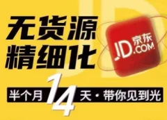 京东无货源精细化训练营,0门槛快速上手,轻松做出无货源爆款,可复制放大做店群