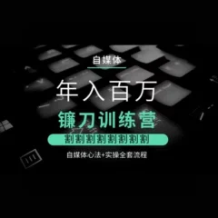 幻幻课堂年入百万自媒体镰刀训练营心法实操流程