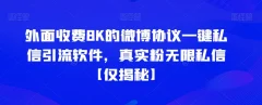 外面收费8K的微博协议一键私信引流软件,真实粉无限私信