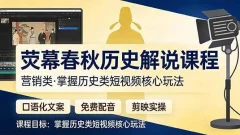 荧幕春秋历史(营销类)解说课程口语化文案+免费配音+剪映实操