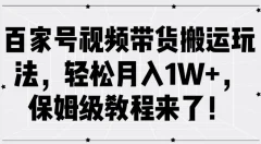 百家号视频带货搬运玩法,轻松月入1W+,保姆级教程来了【项目拆解】