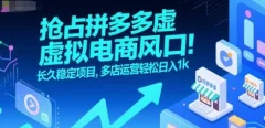抢占拼多多虚拟电商风口:长久稳定项目,多店运营轻松日入1k