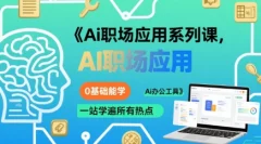 大毛老师Ai职场应用系列课,0基础能学,一站学遍所有热点Ai办公工具