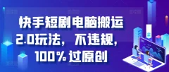 快手短剧电脑搬运2.0玩法,不违规,100%过原创