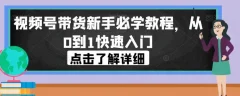 视频号带货新手必学教程,从0到1快速入门