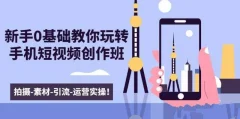 新手0基础教你玩转手机短视频创作班:拍摄-素材-引流-运营实操