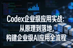 Codex企业级应用实战:从原理到落地,构建企业级AI应用全流程