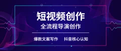 短视频创作和全流程导演创作,抖音核心认知,爆款文案写作,拍摄剪辑口播,运营创收管理