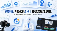 保姆级IP孵化课2.0打破流量信息差,从定位到拍剪全流程落地,小白也能起号