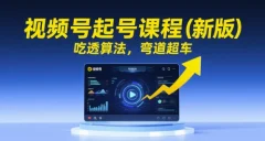 视频号起号课程(新版)吃透算法,弯道超车