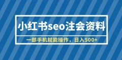 小红书seo注会资料,一部手机就能操作,日入500+(教程+资料)【揭秘】