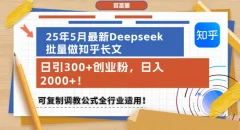 25年5月最新Deepseek批量做知乎长文,日引300+创业粉,可复制调教公式全行业适用