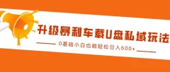 升级暴利车载U盘私域玩法,0基础小白也能轻松日入多张