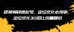 短视频快速起号,定位优化必须做,定位优化30招让流量翻倍