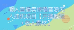 老人直播卖惨撸音浪无人挂机项目【开播教程+老人素材】